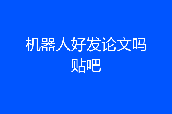 机器人好发论文吗贴吧