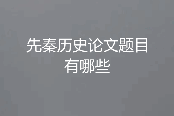 先秦历史论文题目有哪些