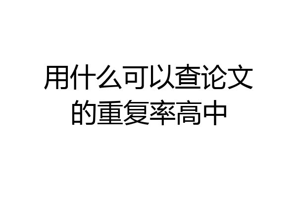 用什么可以查论文的重复率高中
