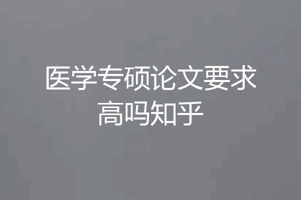 医学专硕论文要求高吗知乎