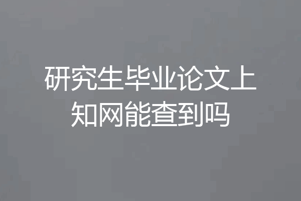研究生毕业论文上知网能查到吗