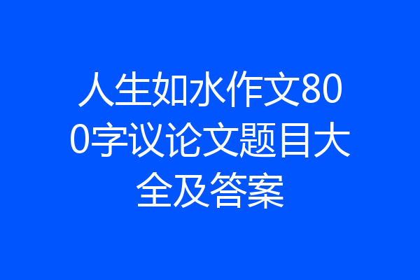 人生如水作文800字议论文题目大全及答案