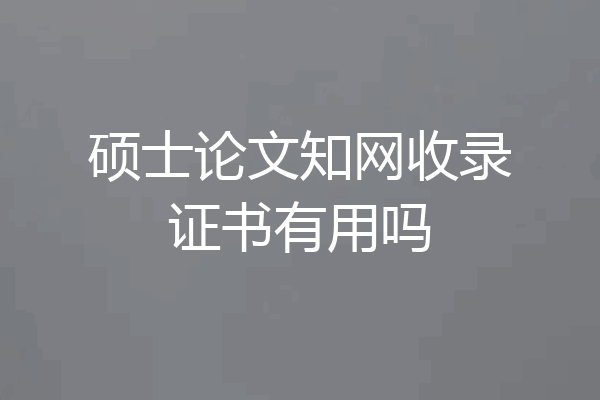硕士论文知网收录证书有用吗