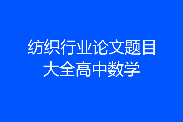 纺织行业论文题目大全高中数学