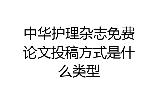 中华护理杂志免费论文投稿方式是什么类型