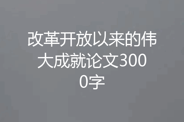 改革开放以来的伟大成就论文3000字