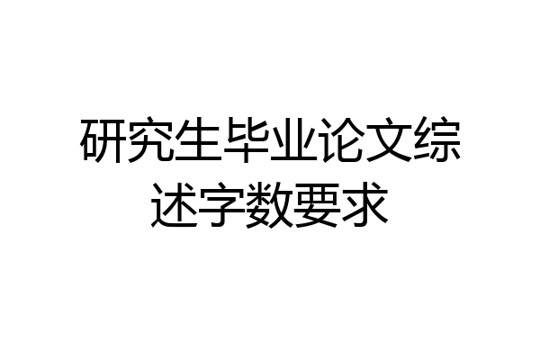 研究生毕业论文综述字数要求