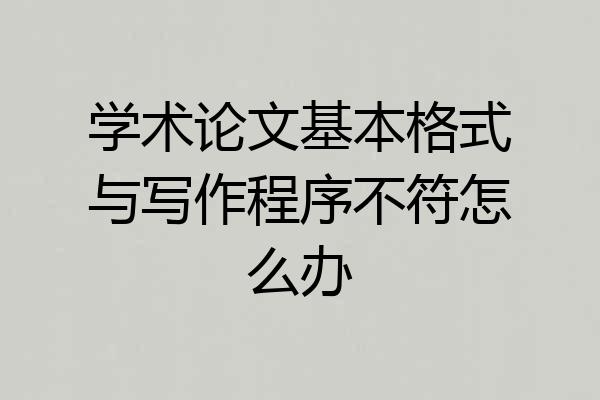 学术论文基本格式与写作程序不符怎么办