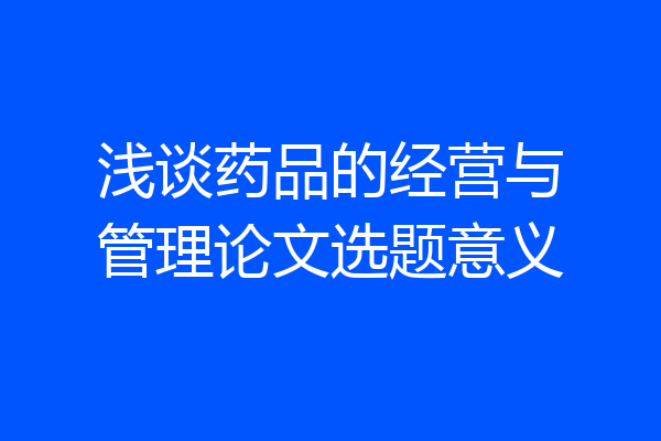 浅谈药品的经营与管理论文选题意义