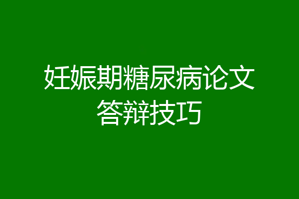 妊娠期糖尿病论文答辩技巧