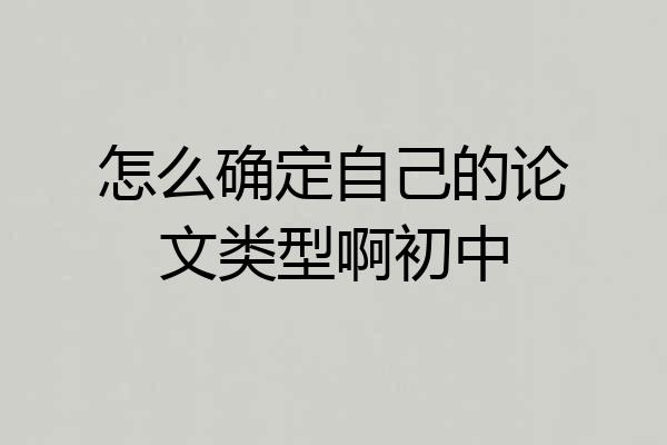 怎么确定自己的论文类型啊初中