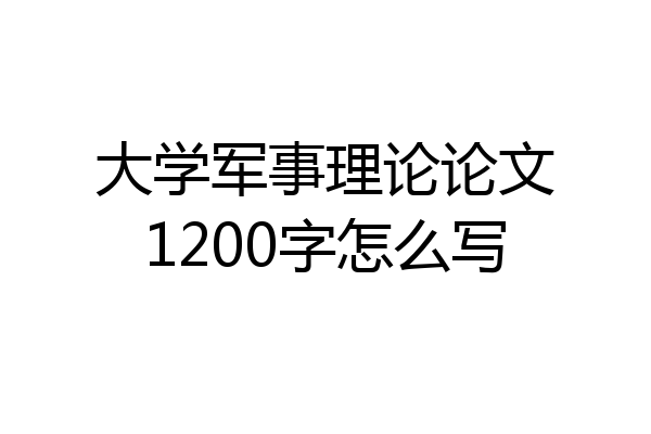 大学军事理论论文1200字怎么写