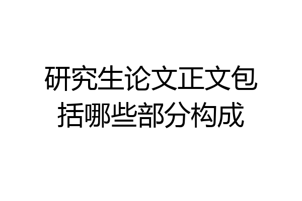 研究生论文正文包括哪些部分构成