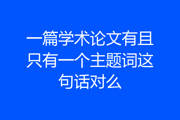 一篇学术论文有且只有一个主题词这句话对么