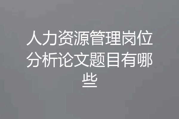 人力资源管理岗位分析论文题目有哪些