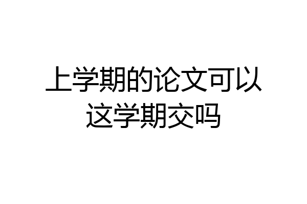 上学期的论文可以这学期交吗