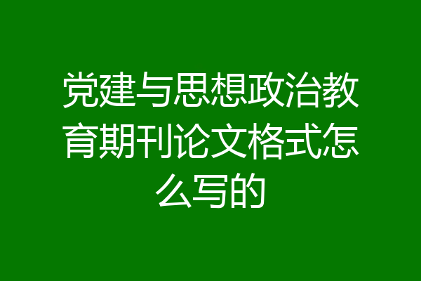 党建与思想政治教育期刊论文格式怎么写的