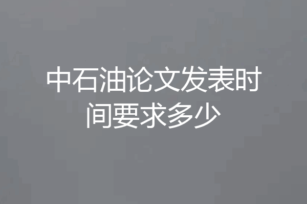 中石油论文发表时间要求多少