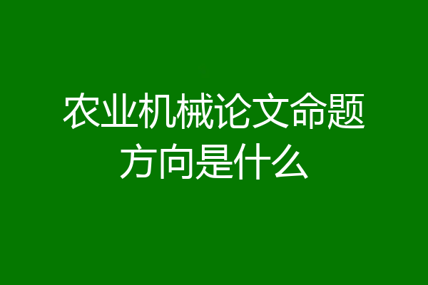 农业机械论文命题方向是什么