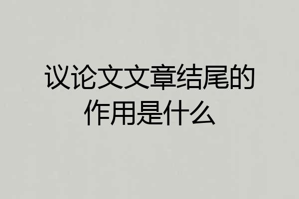 议论文文章结尾的作用是什么