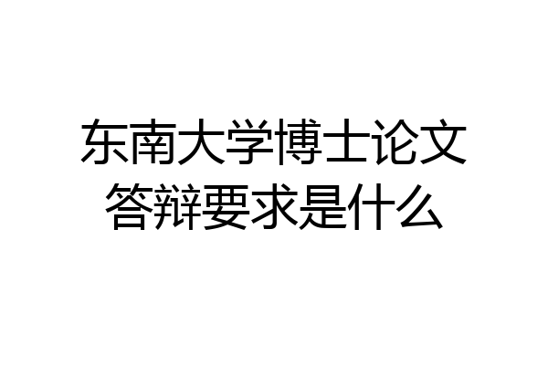 东南大学博士论文答辩要求是什么