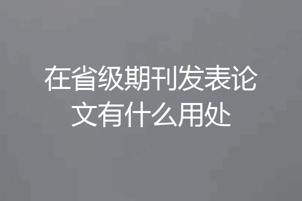 在省级期刊发表论文有什么用处