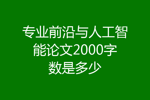 专业前沿与人工智能论文2000字数是多少