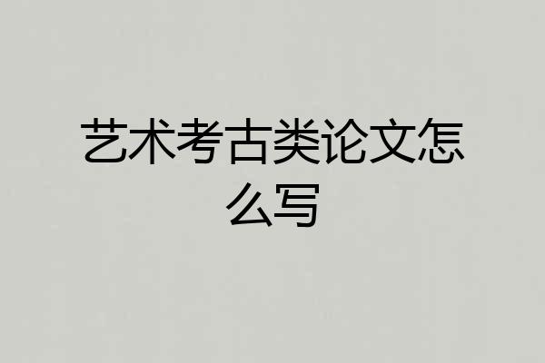 艺术考古类论文怎么写
