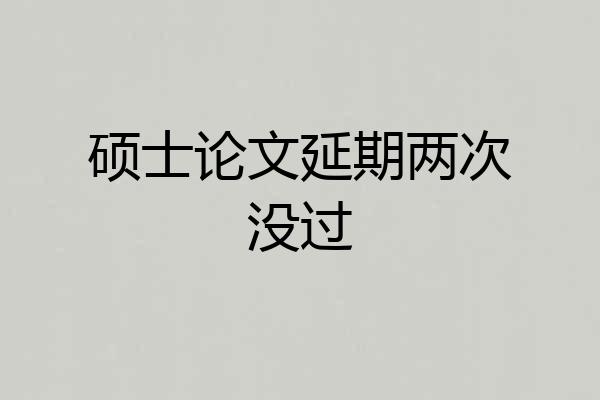 硕士论文延期两次没过