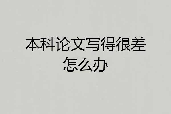 本科论文写得很差怎么办