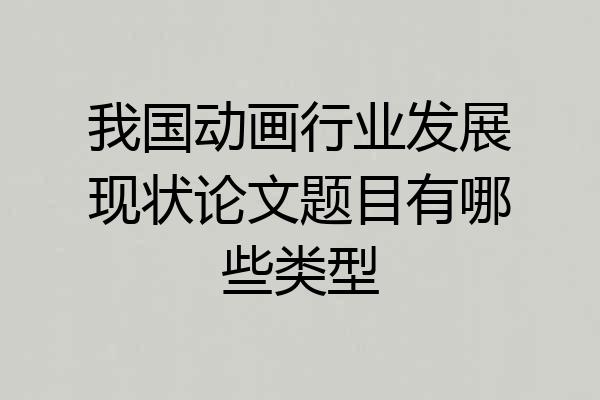 我国动画行业发展现状论文题目有哪些类型