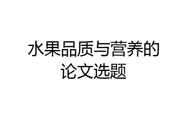 水果品质与营养的论文选题