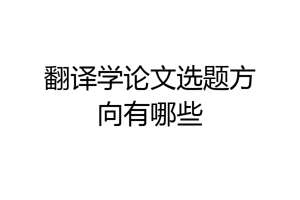 翻译学论文选题方向有哪些