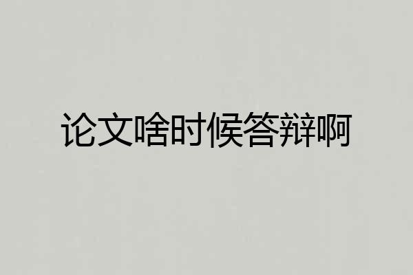 论文啥时候答辩啊