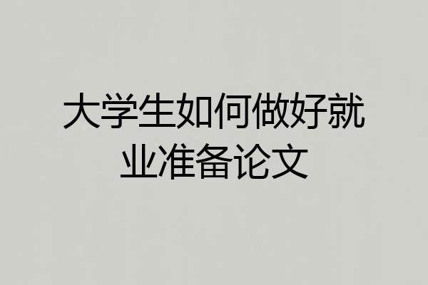大学生如何做好就业准备论文