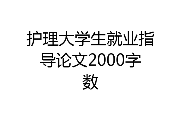 护理大学生就业指导论文2000字数