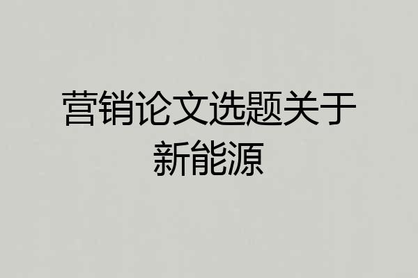 营销论文选题关于新能源