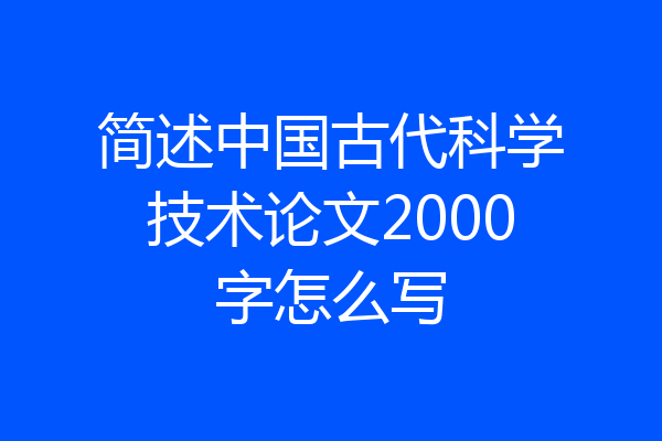 简述中国古代科学技术论文2000字怎么写