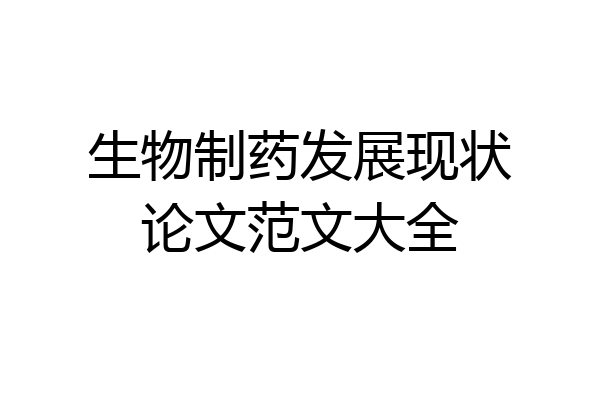 生物制药发展现状论文范文大全