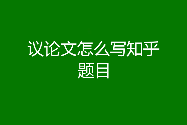 议论文怎么写知乎题目