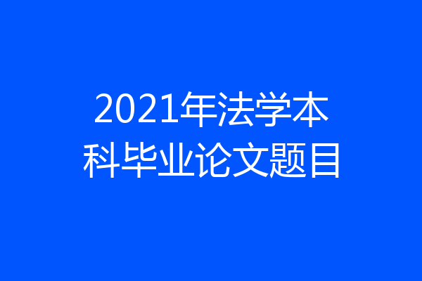 2021年法学本科毕业论文题目