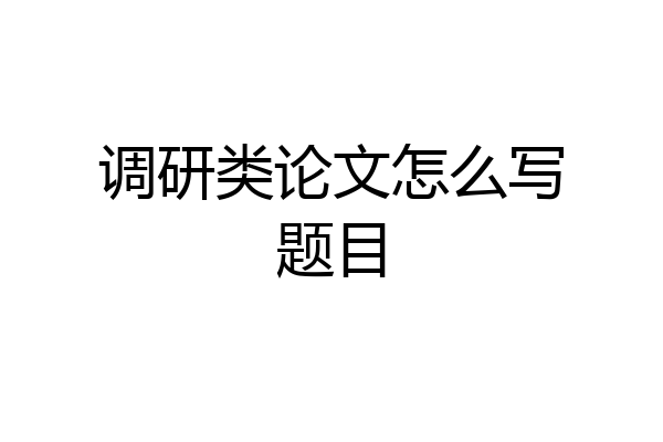 调研类论文怎么写题目
