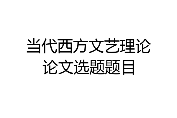当代西方文艺理论论文选题题目