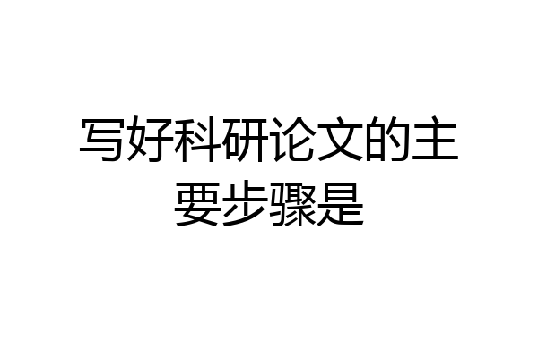 写好科研论文的主要步骤是