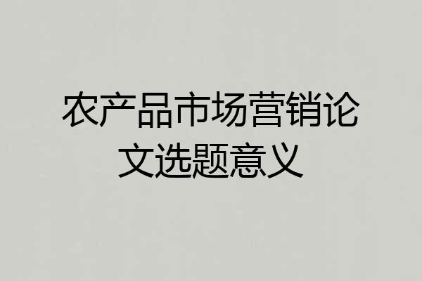 农产品市场营销论文选题意义