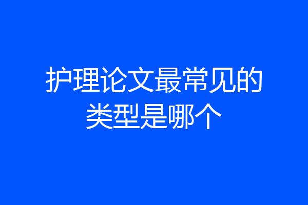 护理论文最常见的类型是哪个