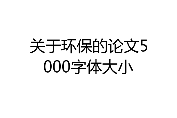 关于环保的论文5000字体大小