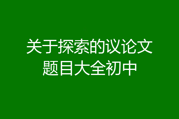 关于探索的议论文题目大全初中