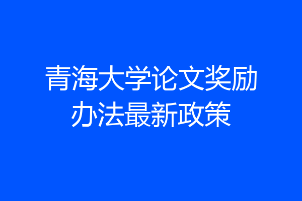 青海大学论文奖励办法最新政策