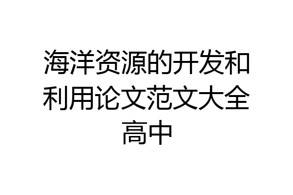 海洋资源的开发和利用论文范文大全高中